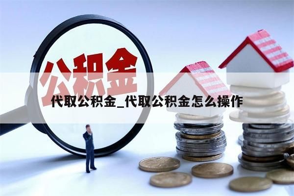 代取公积金_代取公积金怎么操作